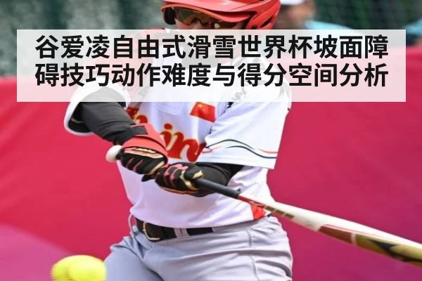 谷爱凌自由式滑雪世界杯坡面障碍技巧动作难度与得分空间分析