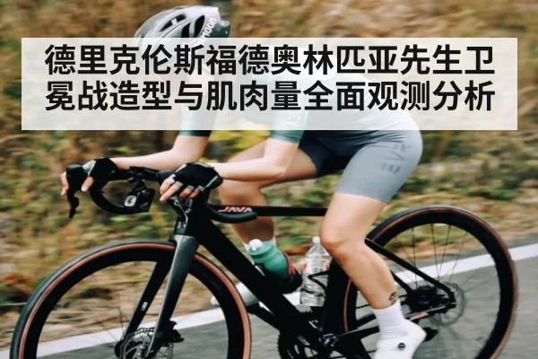 德里克伦斯福德奥林匹亚先生卫冕战造型与肌肉量全面观测分析