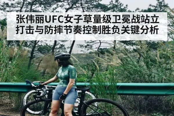 张伟丽UFC女子草量级卫冕战站立打击与防摔节奏控制胜负关键分析