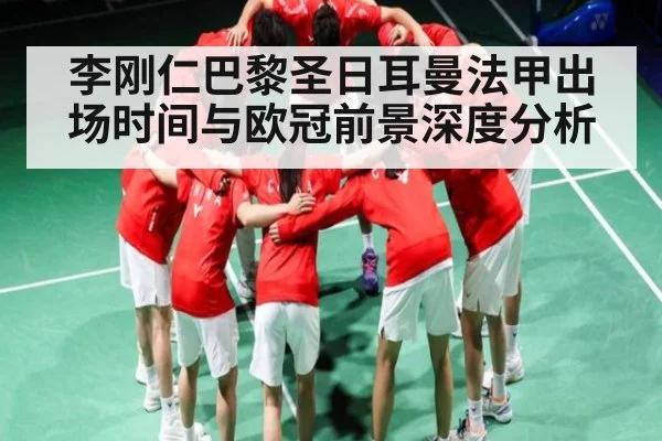 李刚仁巴黎圣日耳曼法甲出场时间与欧冠前景深度分析