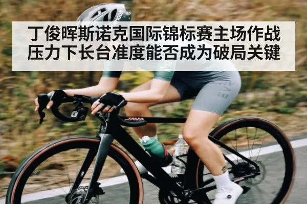 丁俊晖斯诺克国际锦标赛主场作战压力下长台准度能否成为破局关键