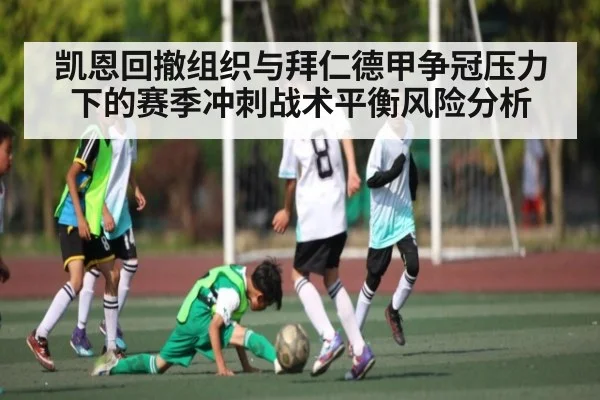 凯恩回撤组织与拜仁德甲争冠压力下的赛季冲刺战术平衡风险分析
